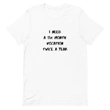 Load image into Gallery viewer, I Need Six Month Vocation Twice A Year Unisex T-Shirt