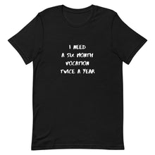 Load image into Gallery viewer, I Need Six Month Vocation Twice A Year Unisex T-Shirt