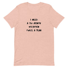 Load image into Gallery viewer, I Need Six Month Vocation Twice A Year Unisex T-Shirt