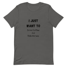 Load image into Gallery viewer, I Just Want To Drink Coffee And Ride Horses Unisex T-Shirt