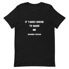 Load image into Gallery viewer, It Takes Horse To Make Me Morning Person Unisex T-Shirt