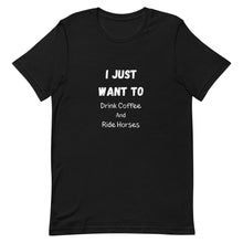 Load image into Gallery viewer, I Just Want To Drink Coffee And Ride Horses Unisex T-Shirt