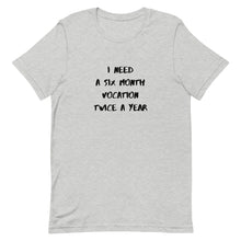 Load image into Gallery viewer, I Need Six Month Vocation Twice A Year Unisex T-Shirt
