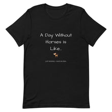 Load image into Gallery viewer, A Day Without Horses Is Like...Just Kidding I Have No Idea Unisex T-Shirt