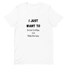 Load image into Gallery viewer, I Just Want To Drink Coffee And Ride Horses Unisex T-Shirt