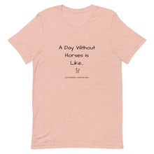 Load image into Gallery viewer, A Day Without Horses Is Like...Just Kidding I Have No Idea Unisex T-Shirt