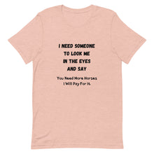 Load image into Gallery viewer, I Need Someone To Look Me In The Eyes And Say... Unisex T-Shirt