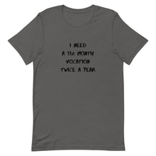 Load image into Gallery viewer, I Need Six Month Vocation Twice A Year Unisex T-Shirt
