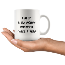 Load image into Gallery viewer, I Need Six Month Vocation Twice A Year Coffee Mug
