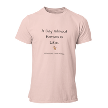 Load image into Gallery viewer, A Day Without Horses Is Like...Just Kidding I Have No Idea Unisex T-Shirt
