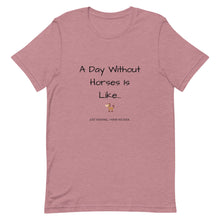 Load image into Gallery viewer, A Day Without Horses Is Like...Just Kidding I Have No Idea Unisex T-Shirt
