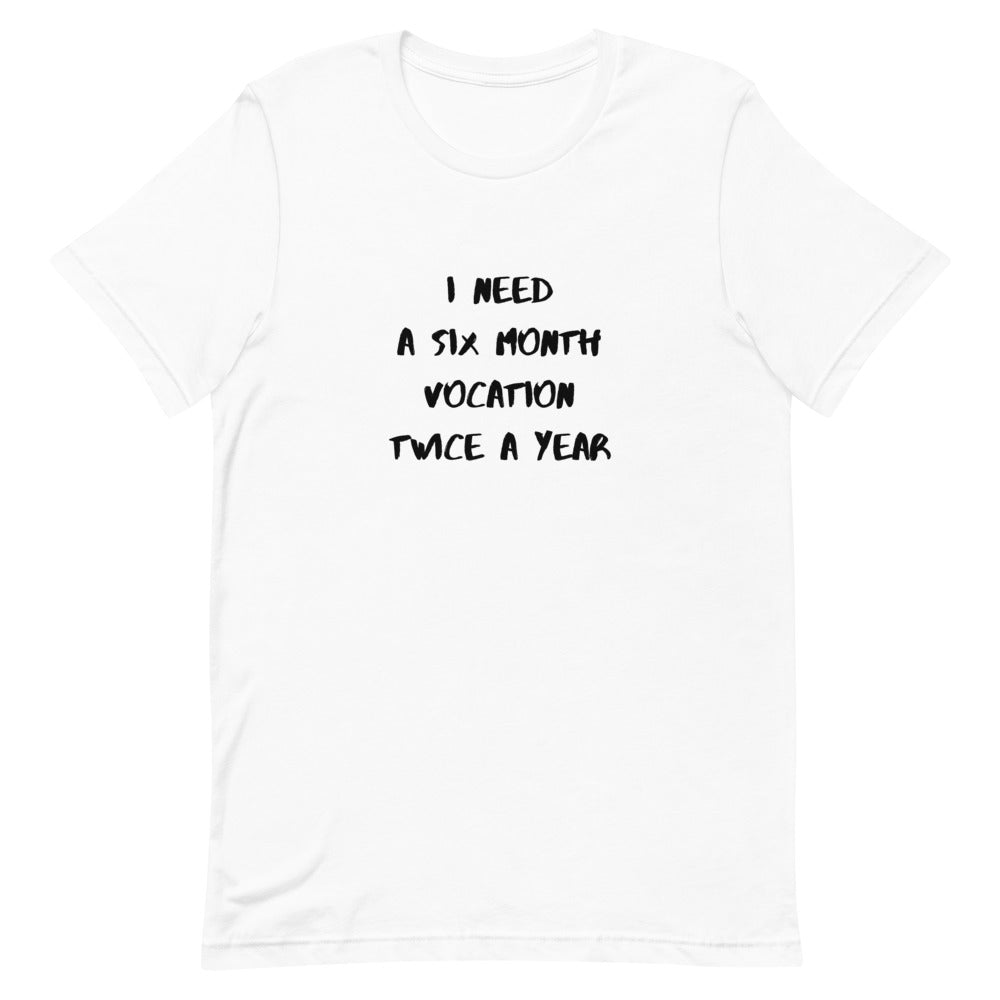 I Need Six Month Vocation Twice A Year Unisex T-Shirt