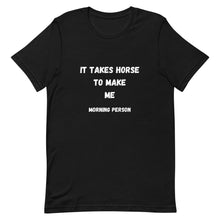 Load image into Gallery viewer, It Takes Horse To Make Me Morning Person Unisex T-Shirt
