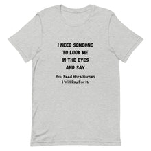 Load image into Gallery viewer, I Need Someone To Look Me In The Eyes And Say... Unisex T-Shirt
