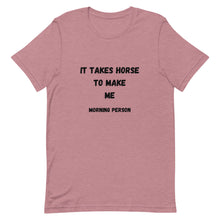 Load image into Gallery viewer, It Takes Horse To Make Me Morning Person Unisex T-Shirt
