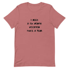 Load image into Gallery viewer, I Need Six Month Vocation Twice A Year Unisex T-Shirt
