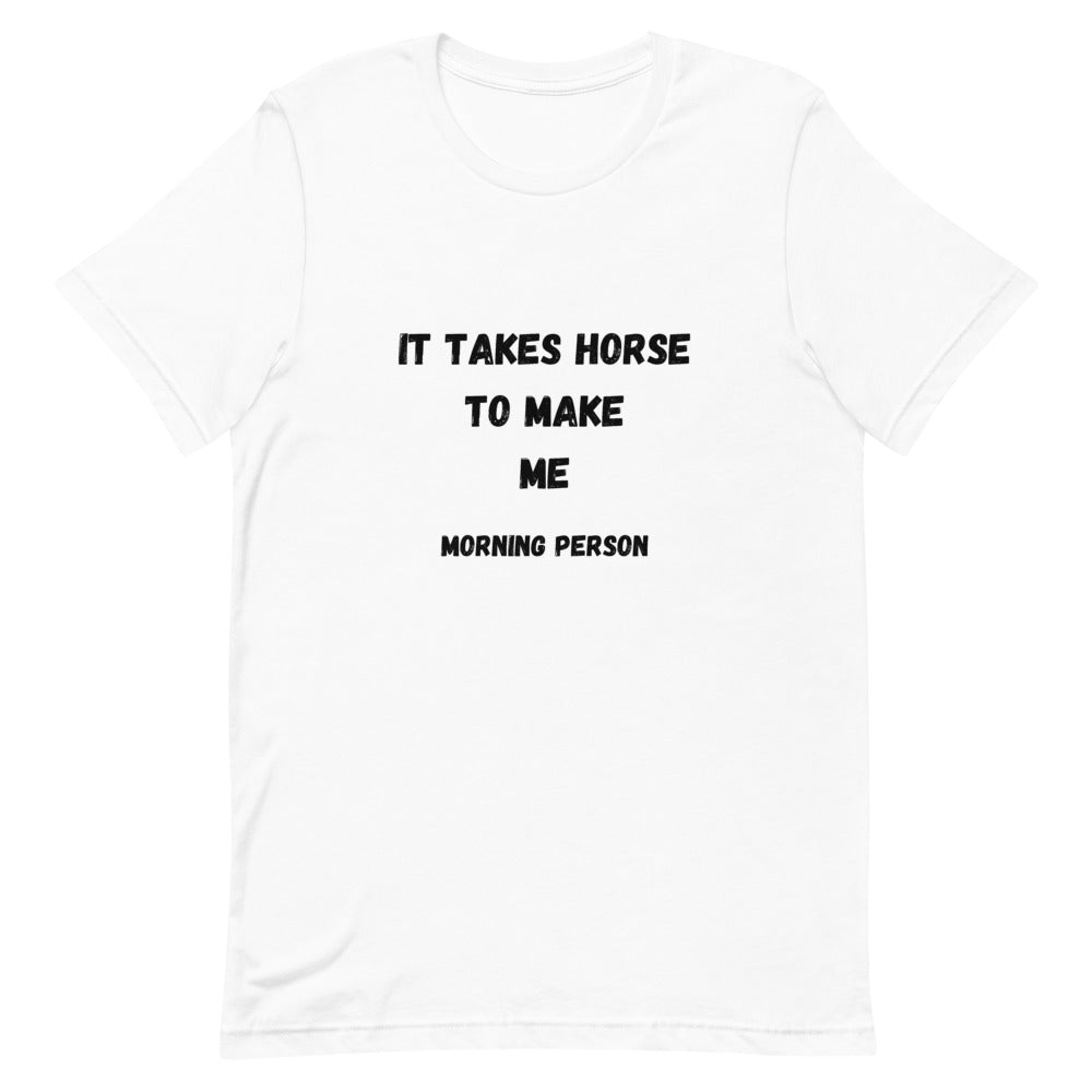 It Takes Horse To Make Me Morning Person Unisex T-Shirt